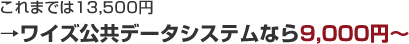 これまでは13,500円→ワイズ公共データシステムなら9,000円～