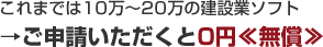 これまでは10万～20万の建設業ソフト→ご申請いただくと0円≪無償≫